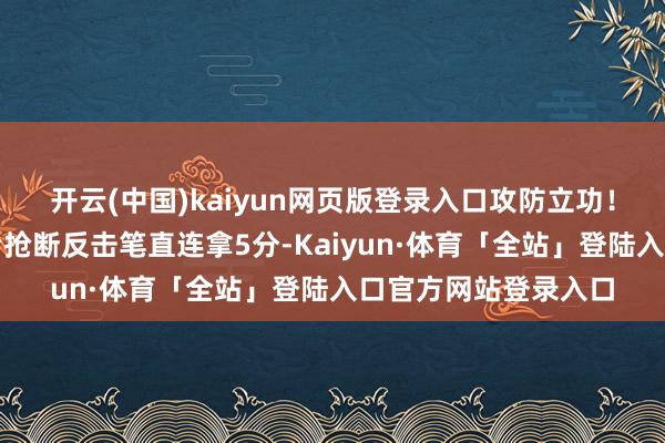 开云(中国)kaiyun网页版登录入口攻防立功！弗格强投三分掷中后抢断反击笔直连拿5分-Kaiyun·体育「全站」登陆入口官方网站登录入口