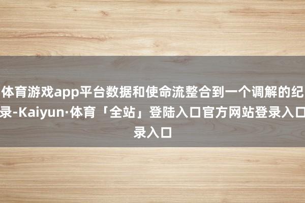 体育游戏app平台数据和使命流整合到一个调解的纪录-Kaiyun·体育「全站」登陆入口官方网站登录入口