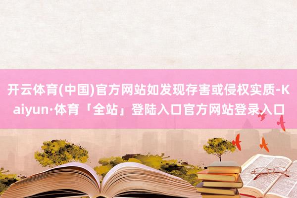 开云体育(中国)官方网站如发现存害或侵权实质-Kaiyun·体育「全站」登陆入口官方网站登录入口