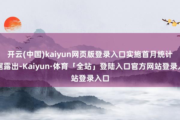 开云(中国)kaiyun网页版登录入口实施首月统计数据露出-Kaiyun·体育「全站」登陆入口官方网站登录入口