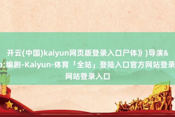 开云(中国)kaiyun网页版登录入口尸体》)导演&编剧-Kaiyun·体育「全站」登陆入口官方网站登录入口