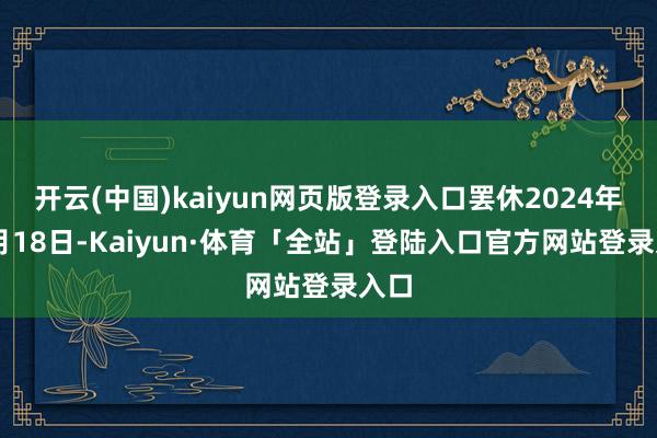 开云(中国)kaiyun网页版登录入口罢休2024年11月18日-Kaiyun·体育「全站」登陆入口官方网站登录入口