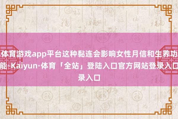 体育游戏app平台这种黏连会影响女性月信和生养功能-Kaiyun·体育「全站」登陆入口官方网站登录入口