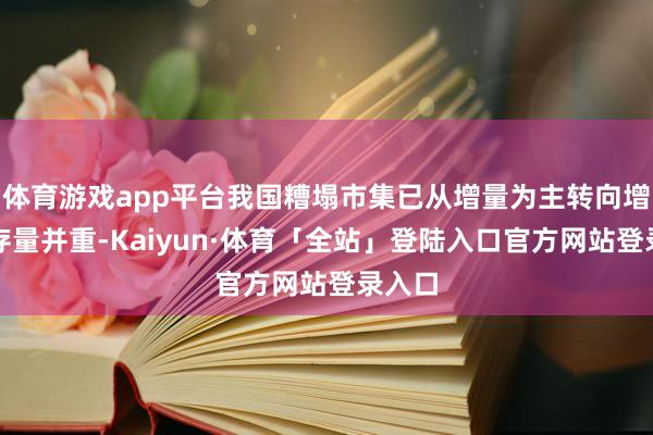 体育游戏app平台我国糟塌市集已从增量为主转向增量和存量并重-Kaiyun·体育「全站」登陆入口官方网站登录入口