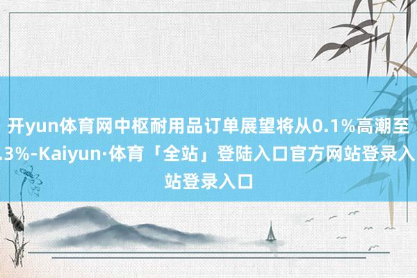 开yun体育网中枢耐用品订单展望将从0.1%高潮至0.3%-Kaiyun·体育「全站」登陆入口官方网站登录入口