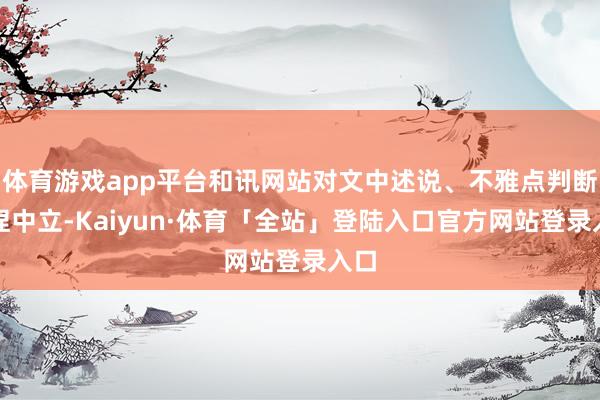 体育游戏app平台和讯网站对文中述说、不雅点判断保捏中立-Kaiyun·体育「全站」登陆入口官方网站登录入口