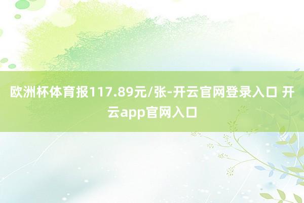 欧洲杯体育报117.89元/张-开云官网登录入口 开云app官网入口