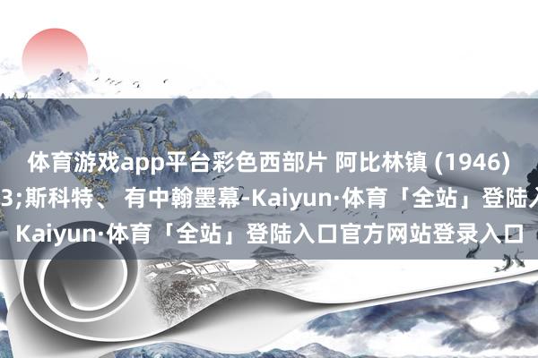体育游戏app平台彩色西部片 阿比林镇 (1946) 兰说念夫&#183;斯科特、 有中翰墨幕-Kaiyun·体育「全站」登陆入口官方网站登录入口